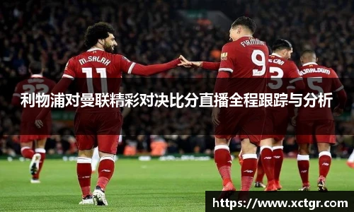 利物浦对曼联精彩对决比分直播全程跟踪与分析
